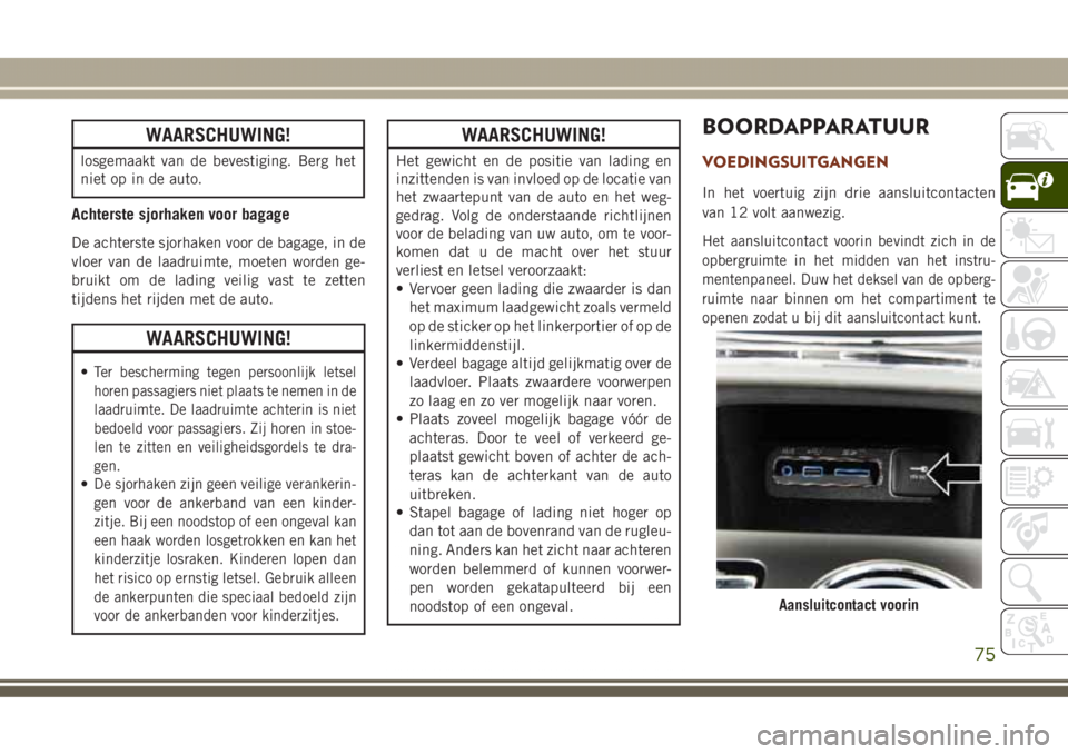 JEEP GRAND CHEROKEE 2017 Instructieboek (in Dutch) WAARSCHUWING!
losgemaakt van de bevestiging. Berg het
niet op in de auto.
Achterste sjorhaken voor bagage
De achterste sjorhaken voor de bagage, in de
vloer van de laadruimte, moeten worden ge-
bruikt JEEP GRAND CHEROKEE 2017 Instructieboek (in Dutch) WAARSCHUWING!
losgemaakt van de bevestiging. Berg het
niet op in de auto.
Achterste sjorhaken voor bagage
De achterste sjorhaken voor de bagage, in de
vloer van de laadruimte, moeten worden ge-
bruikt