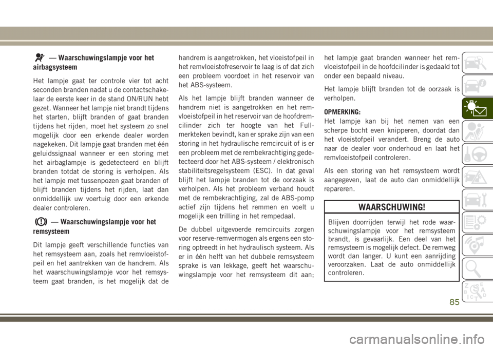 JEEP GRAND CHEROKEE 2017 Instructieboek (in Dutch) — Waarschuwingslampje voor het
airbagsysteem
Het lampje gaat ter controle vier tot acht
seconden branden nadat u de contactschake-
laar de eerste keer in de stand ON/RUN hebt
gezet. Wanneer het lamp JEEP GRAND CHEROKEE 2017 Instructieboek (in Dutch) — Waarschuwingslampje voor het
airbagsysteem
Het lampje gaat ter controle vier tot acht
seconden branden nadat u de contactschake-
laar de eerste keer in de stand ON/RUN hebt
gezet. Wanneer het lamp
