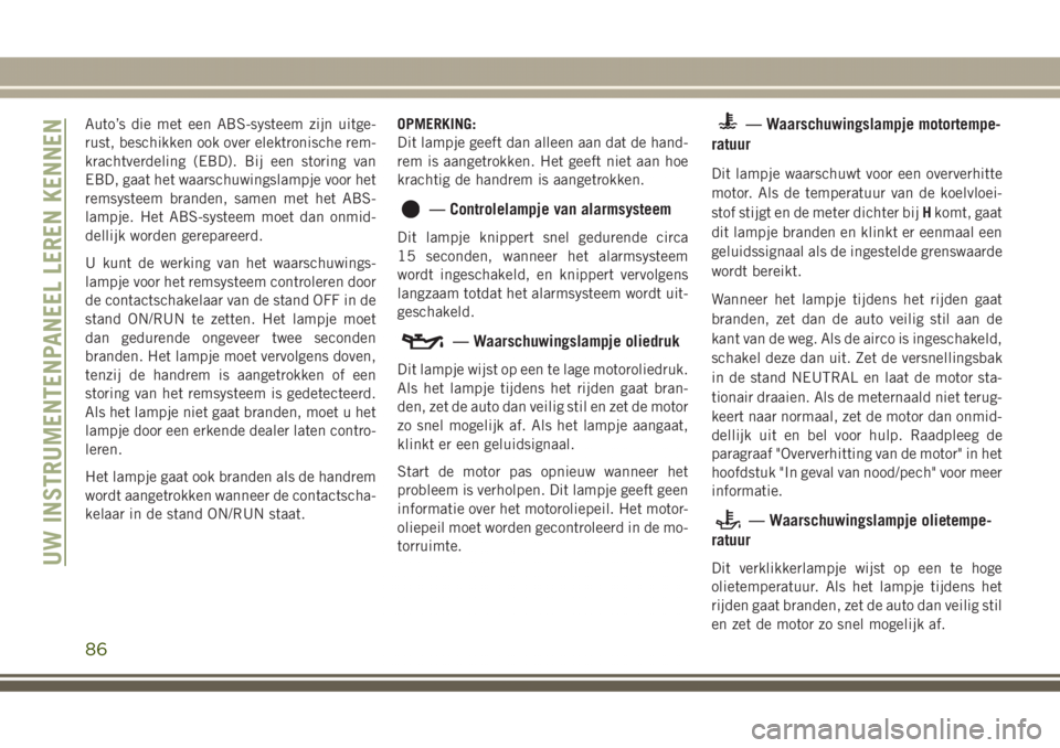 JEEP GRAND CHEROKEE 2017 Instructieboek (in Dutch) Auto’s die met een ABS-systeem zijn uitge-
rust, beschikken ook over elektronische rem-
krachtverdeling (EBD). Bij een storing van
EBD, gaat het waarschuwingslampje voor het
remsysteem branden, same JEEP GRAND CHEROKEE 2017 Instructieboek (in Dutch) Auto’s die met een ABS-systeem zijn uitge-
rust, beschikken ook over elektronische rem-
krachtverdeling (EBD). Bij een storing van
EBD, gaat het waarschuwingslampje voor het
remsysteem branden, same