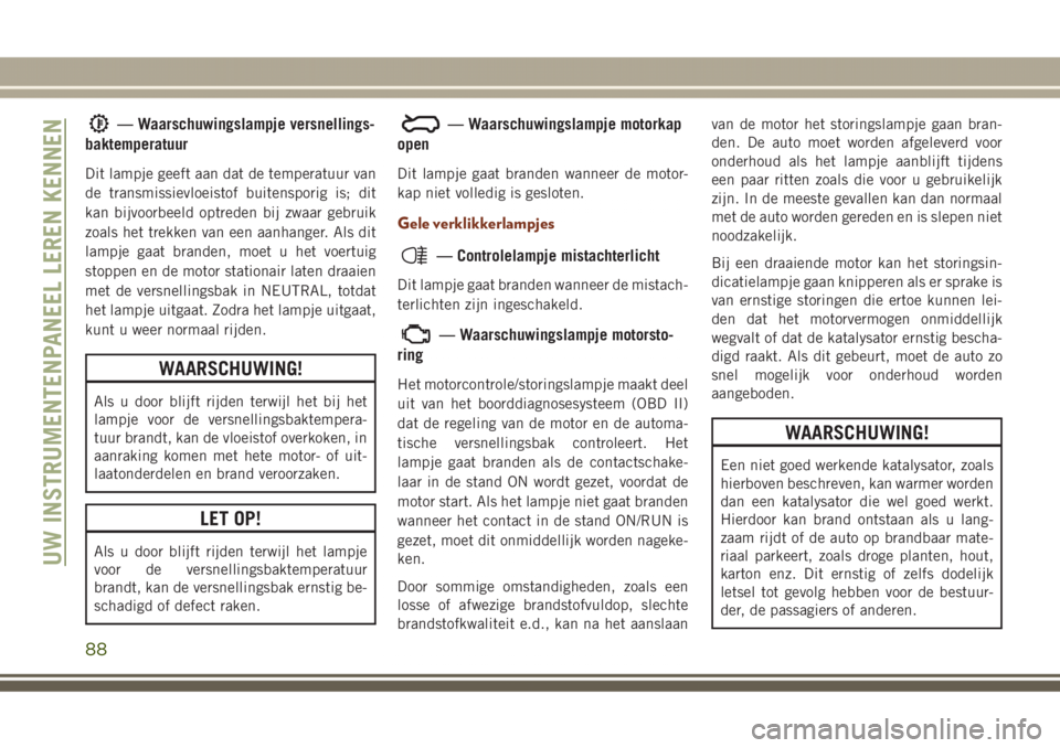 JEEP GRAND CHEROKEE 2017 Instructieboek (in Dutch) — Waarschuwingslampje versnellings-
baktemperatuur
Dit lampje geeft aan dat de temperatuur van
de transmissievloeistof buitensporig is; dit
kan bijvoorbeeld optreden bij zwaar gebruik
zoals het trek JEEP GRAND CHEROKEE 2017 Instructieboek (in Dutch) — Waarschuwingslampje versnellings-
baktemperatuur
Dit lampje geeft aan dat de temperatuur van
de transmissievloeistof buitensporig is; dit
kan bijvoorbeeld optreden bij zwaar gebruik
zoals het trek