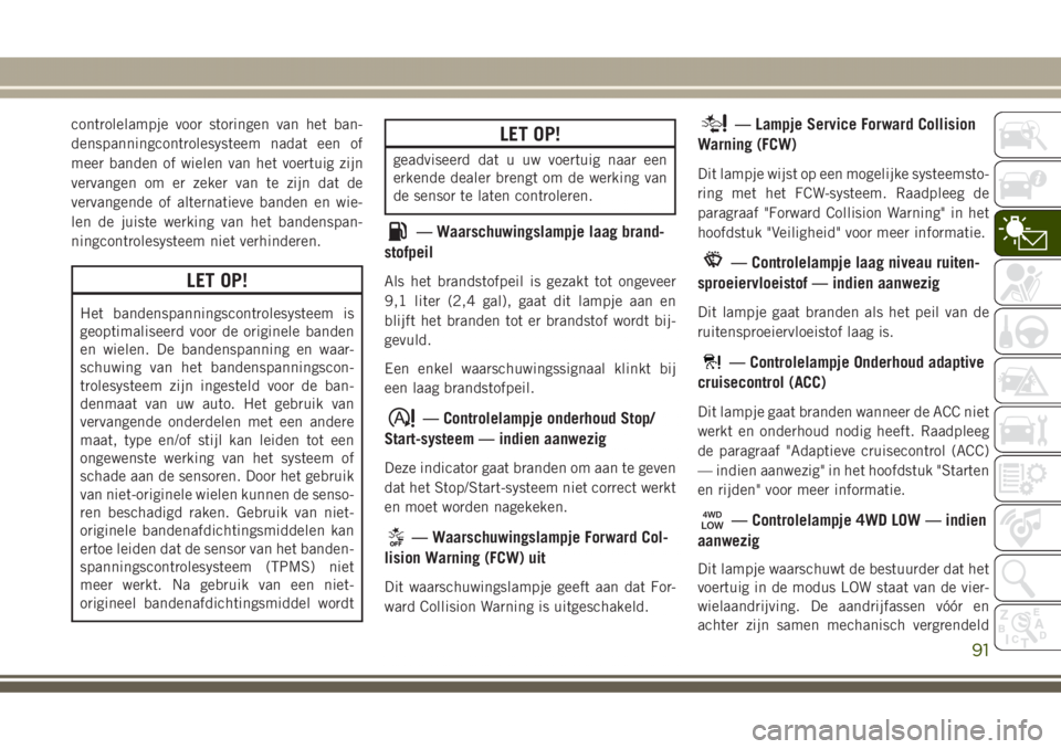 JEEP GRAND CHEROKEE 2017  Instructieboek (in Dutch) controlelampje voor storingen van het ban-
denspanningcontrolesysteem nadat een of
meer banden of wielen van het voertuig zijn
vervangen om er zeker van te zijn dat de
vervangende of alternatieve band