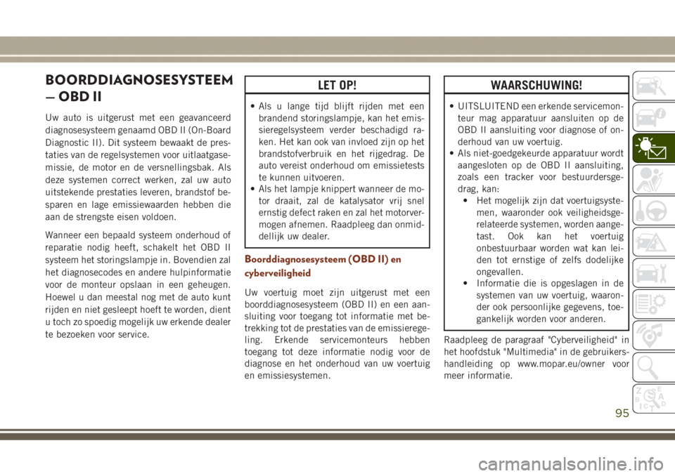 JEEP GRAND CHEROKEE 2017 Instructieboek (in Dutch) BOORDDIAGNOSESYSTEEM
— OBD II
Uw auto is uitgerust met een geavanceerd
diagnosesysteem genaamd OBD II (On-Board
Diagnostic II). Dit systeem bewaakt de pres-
taties van de regelsystemen voor uitlaatg JEEP GRAND CHEROKEE 2017 Instructieboek (in Dutch) BOORDDIAGNOSESYSTEEM
— OBD II
Uw auto is uitgerust met een geavanceerd
diagnosesysteem genaamd OBD II (On-Board
Diagnostic II). Dit systeem bewaakt de pres-
taties van de regelsystemen voor uitlaatg