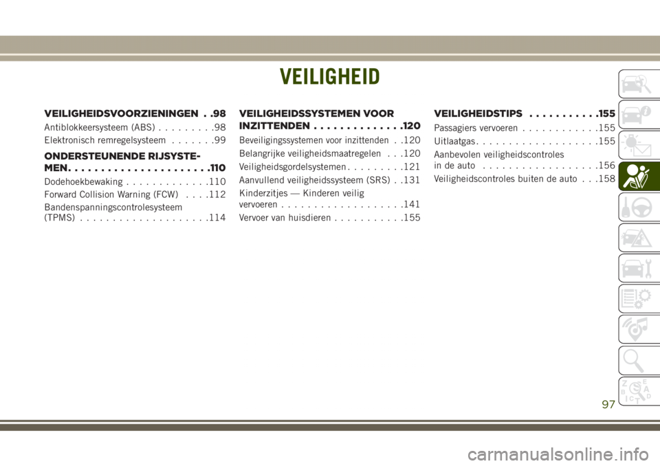 JEEP GRAND CHEROKEE 2017 Instructieboek (in Dutch) VEILIGHEID
VEILIGHEIDSVOORZIENINGEN . .98
Antiblokkeersysteem (ABS).........98
Elektronisch remregelsysteem.......99
ONDERSTEUNENDE RIJSYSTE-
MEN......................110
Dodehoekbewaking............. JEEP GRAND CHEROKEE 2017 Instructieboek (in Dutch) VEILIGHEID
VEILIGHEIDSVOORZIENINGEN . .98
Antiblokkeersysteem (ABS).........98
Elektronisch remregelsysteem.......99
ONDERSTEUNENDE RIJSYSTE-
MEN......................110
Dodehoekbewaking.............