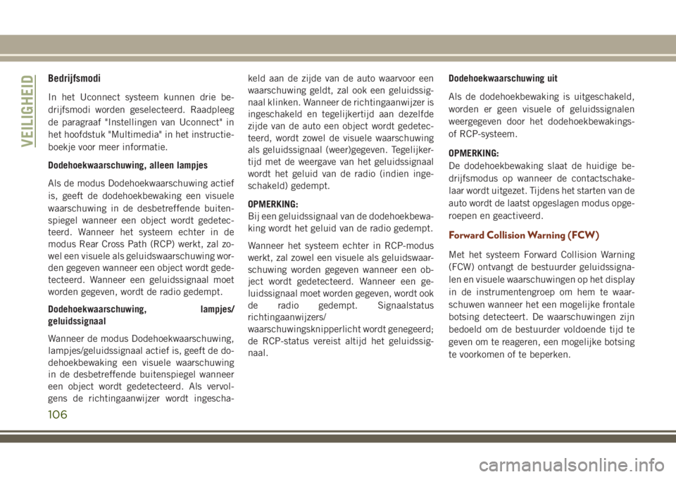 JEEP GRAND CHEROKEE 2018  Instructieboek (in Dutch) Bedrijfsmodi
In het Uconnect systeem kunnen drie be-
drijfsmodi worden geselecteerd. Raadpleeg
de paragraaf "Instellingen van Uconnect" in
het hoofdstuk "Multimedia" in het instructie-