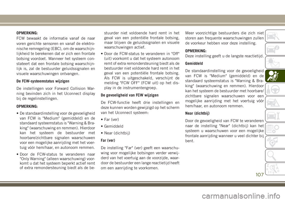 JEEP GRAND CHEROKEE 2018  Instructieboek (in Dutch) OPMERKING:
FCW bewaakt de informatie vanaf de naar
voren gerichte sensoren en vanaf de elektro-
nische remregeling (EBC), om de waarschijn-
lijkheid te berekenen dat er zich een frontale
botsing voord
