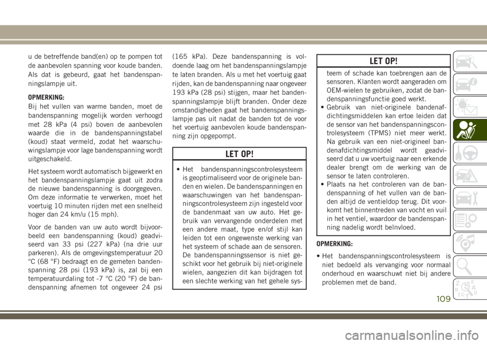 JEEP GRAND CHEROKEE 2018 Instructieboek (in Dutch) u de betreffende band(en) op te pompen tot
de aanbevolen spanning voor koude banden.
Als dat is gebeurd, gaat het bandenspan-
ningslampje uit.
OPMERKING:
Bij het vullen van warme banden, moet de
bande JEEP GRAND CHEROKEE 2018 Instructieboek (in Dutch) u de betreffende band(en) op te pompen tot
de aanbevolen spanning voor koude banden.
Als dat is gebeurd, gaat het bandenspan-
ningslampje uit.
OPMERKING:
Bij het vullen van warme banden, moet de
bande