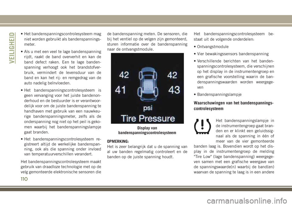 JEEP GRAND CHEROKEE 2018 Instructieboek (in Dutch) • Het bandenspanningscontrolesysteem mag
niet worden gebruikt als bandenspannings-
meter.
• Als u met een veel te lage bandenspanning
rijdt, raakt de band oververhit en kan de
band defect raken. E JEEP GRAND CHEROKEE 2018 Instructieboek (in Dutch) • Het bandenspanningscontrolesysteem mag
niet worden gebruikt als bandenspannings-
meter.
• Als u met een veel te lage bandenspanning
rijdt, raakt de band oververhit en kan de
band defect raken. E