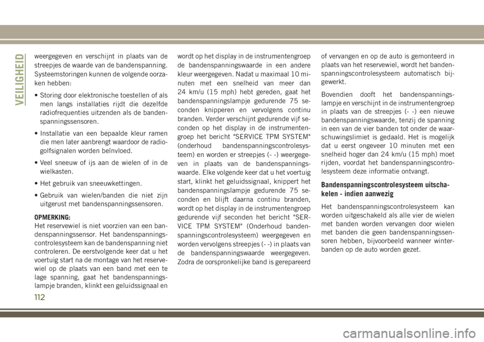 JEEP GRAND CHEROKEE 2018 Instructieboek (in Dutch) weergegeven en verschijnt in plaats van de
streepjes de waarde van de bandenspanning.
Systeemstoringen kunnen de volgende oorza-
ken hebben:
• Storing door elektronische toestellen of als
men langs JEEP GRAND CHEROKEE 2018 Instructieboek (in Dutch) weergegeven en verschijnt in plaats van de
streepjes de waarde van de bandenspanning.
Systeemstoringen kunnen de volgende oorza-
ken hebben:
• Storing door elektronische toestellen of als
men langs