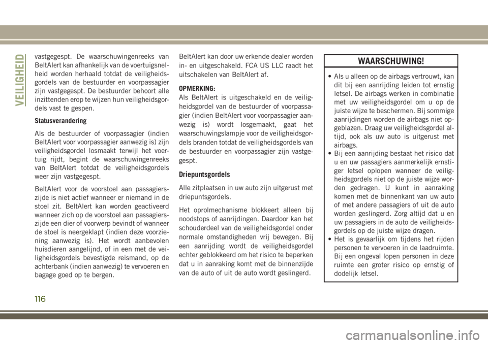 JEEP GRAND CHEROKEE 2018  Instructieboek (in Dutch) vastgegespt. De waarschuwingenreeks van
BeltAlert kan afhankelijk van de voertuigsnel-
heid worden herhaald totdat de veiligheids-
gordels van de bestuurder en voorpassagier
zijn vastgegespt. De bestu