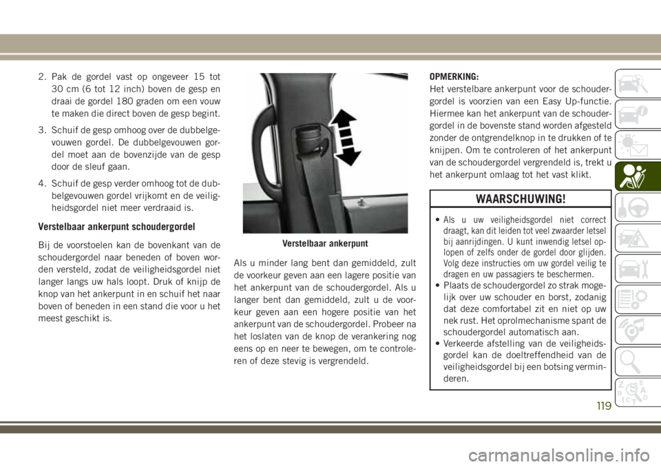 JEEP GRAND CHEROKEE 2018  Instructieboek (in Dutch) 2. Pak de gordel vast op ongeveer 15 tot
30 cm (6 tot 12 inch) boven de gesp en
draai de gordel 180 graden om een vouw
te maken die direct boven de gesp begint.
3. Schuif de gesp omhoog over de dubbel