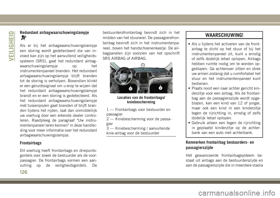 JEEP GRAND CHEROKEE 2018  Instructieboek (in Dutch) Redundant airbagwaarschuwingslampje
Als er bij het airbagwaarschuwingslampje
een storing wordt gedetecteerd die van in-
vloed kan zijn op het aanvullend veiligheids-
systeem (SRS), gaat het redundant 