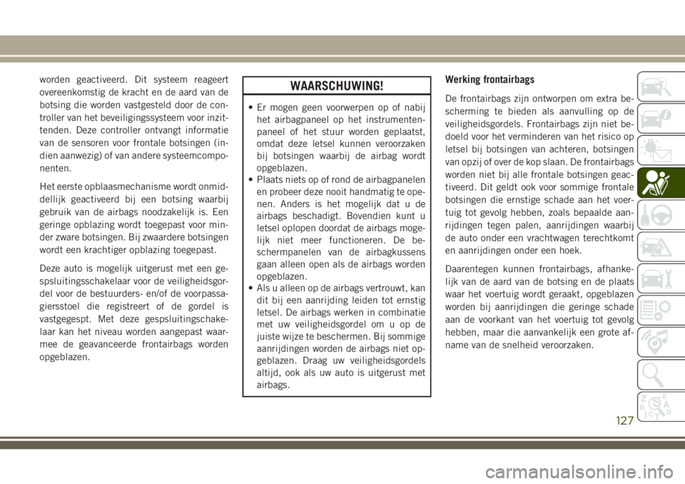 JEEP GRAND CHEROKEE 2018  Instructieboek (in Dutch) worden geactiveerd. Dit systeem reageert
overeenkomstig de kracht en de aard van de
botsing die worden vastgesteld door de con-
troller van het beveiligingssysteem voor inzit-
tenden. Deze controller 