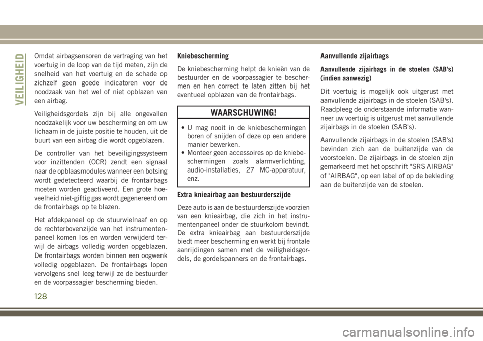 JEEP GRAND CHEROKEE 2018 Instructieboek (in Dutch) Omdat airbagsensoren de vertraging van het
voertuig in de loop van de tijd meten, zijn de
snelheid van het voertuig en de schade op
zichzelf geen goede indicatoren voor de
noodzaak van het wel of niet JEEP GRAND CHEROKEE 2018 Instructieboek (in Dutch) Omdat airbagsensoren de vertraging van het
voertuig in de loop van de tijd meten, zijn de
snelheid van het voertuig en de schade op
zichzelf geen goede indicatoren voor de
noodzaak van het wel of niet