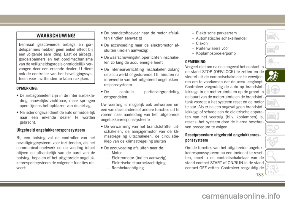 JEEP GRAND CHEROKEE 2018 Instructieboek (in Dutch) WAARSCHUWING!
Eenmaal geactiveerde airbags en gor-
delspanners hebben geen enkel effect bij
een volgende aanrijding. Laat de airbags,
gordelspanners en het oprolmechanisme
van de veiligheidsgordels on JEEP GRAND CHEROKEE 2018 Instructieboek (in Dutch) WAARSCHUWING!
Eenmaal geactiveerde airbags en gor-
delspanners hebben geen enkel effect bij
een volgende aanrijding. Laat de airbags,
gordelspanners en het oprolmechanisme
van de veiligheidsgordels on