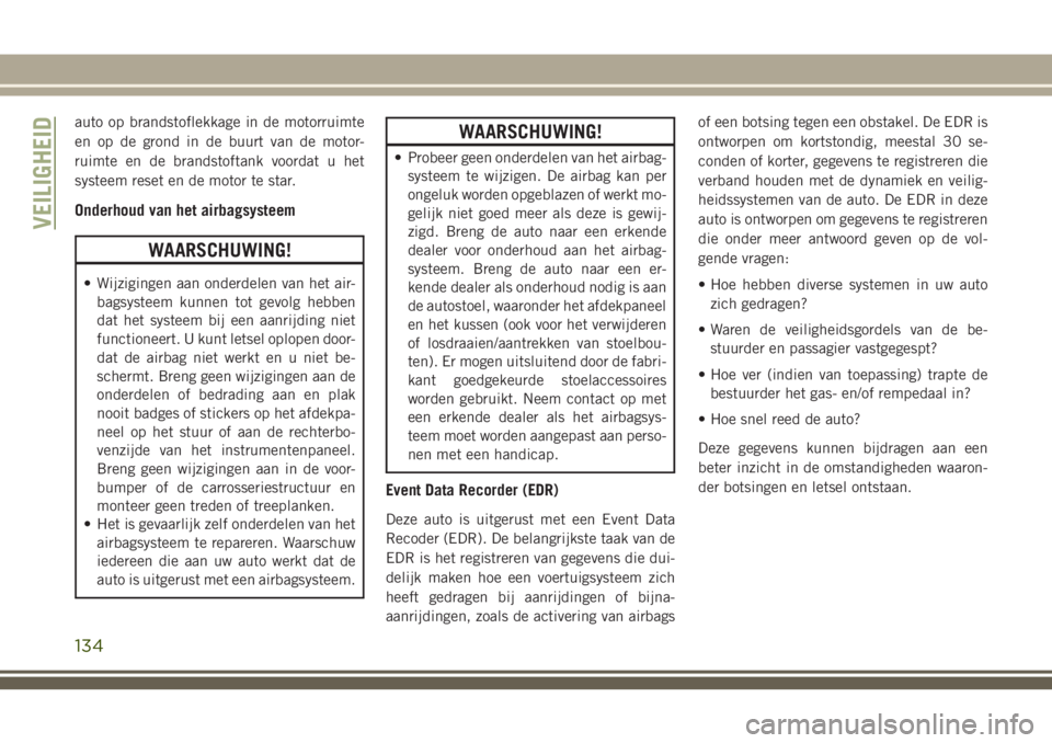 JEEP GRAND CHEROKEE 2018  Instructieboek (in Dutch) auto op brandstoflekkage in de motorruimte
en op de grond in de buurt van de motor-
ruimte en de brandstoftank voordat u het
systeem reset en de motor te star.
Onderhoud van het airbagsysteem
WAARSCHU