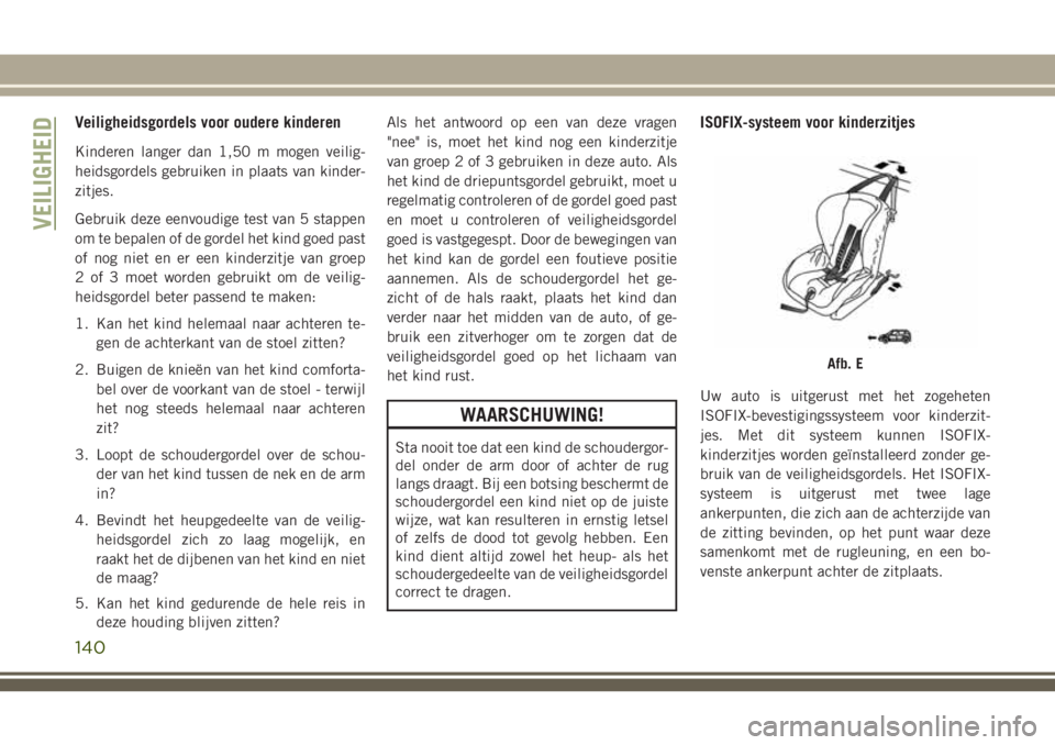 JEEP GRAND CHEROKEE 2018  Instructieboek (in Dutch) Veiligheidsgordels voor oudere kinderen
Kinderen langer dan 1,50 m mogen veilig-
heidsgordels gebruiken in plaats van kinder-
zitjes.
Gebruik deze eenvoudige test van 5 stappen
om te bepalen of de gor