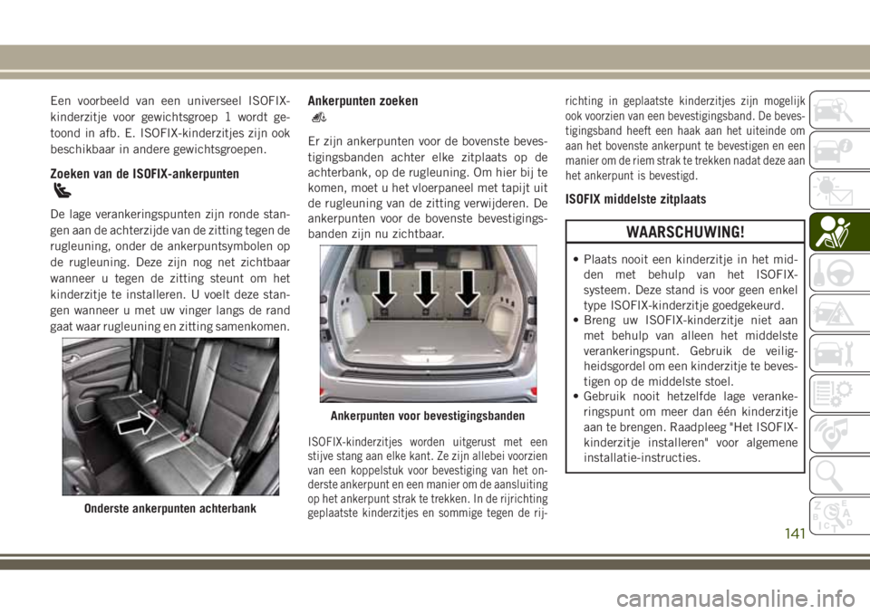 JEEP GRAND CHEROKEE 2018  Instructieboek (in Dutch) Een voorbeeld van een universeel ISOFIX-
kinderzitje voor gewichtsgroep 1 wordt ge-
toond in afb. E. ISOFIX-kinderzitjes zijn ook
beschikbaar in andere gewichtsgroepen.
Zoeken van de ISOFIX-ankerpunte