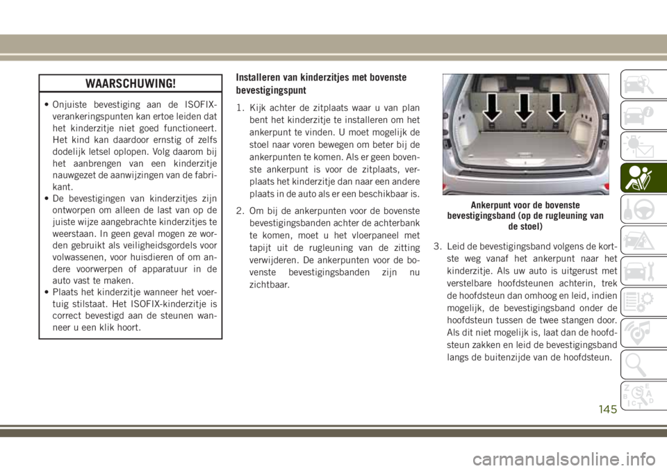 JEEP GRAND CHEROKEE 2018  Instructieboek (in Dutch) WAARSCHUWING!
• Onjuiste bevestiging aan de ISOFIX-
verankeringspunten kan ertoe leiden dat
het kinderzitje niet goed functioneert.
Het kind kan daardoor ernstig of zelfs
dodelijk letsel oplopen. Vo