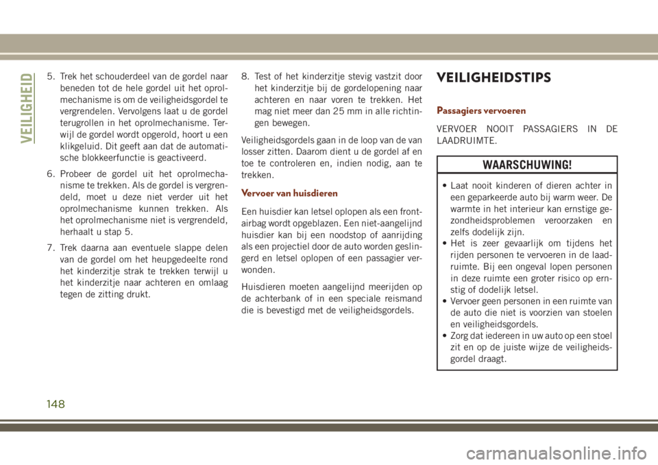 JEEP GRAND CHEROKEE 2018  Instructieboek (in Dutch) 5. Trek het schouderdeel van de gordel naar
beneden tot de hele gordel uit het oprol-
mechanisme is om de veiligheidsgordel te
vergrendelen. Vervolgens laat u de gordel
terugrollen in het oprolmechani