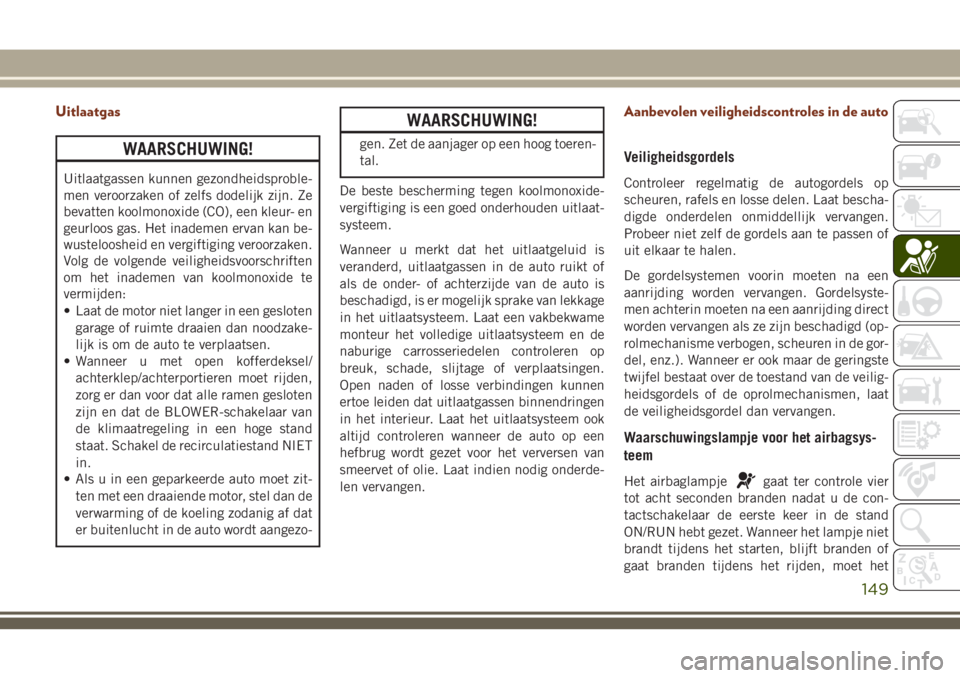 JEEP GRAND CHEROKEE 2018  Instructieboek (in Dutch) Uitlaatgas
WAARSCHUWING!
Uitlaatgassen kunnen gezondheidsproble-
men veroorzaken of zelfs dodelijk zijn. Ze
bevatten koolmonoxide (CO), een kleur- en
geurloos gas. Het inademen ervan kan be-
wusteloos