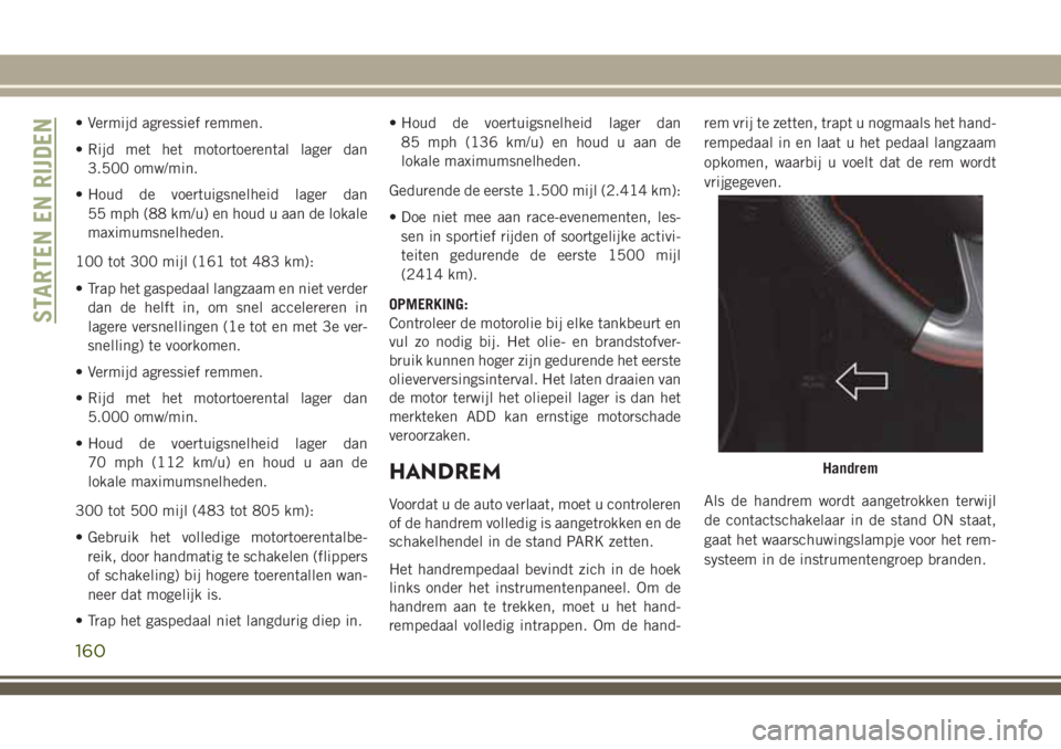 JEEP GRAND CHEROKEE 2018  Instructieboek (in Dutch) • Vermijd agressief remmen.
• Rijd met het motortoerental lager dan
3.500 omw/min.
• Houd de voertuigsnelheid lager dan
55 mph (88 km/u) en houd u aan de lokale
maximumsnelheden.
100 tot 300 mij