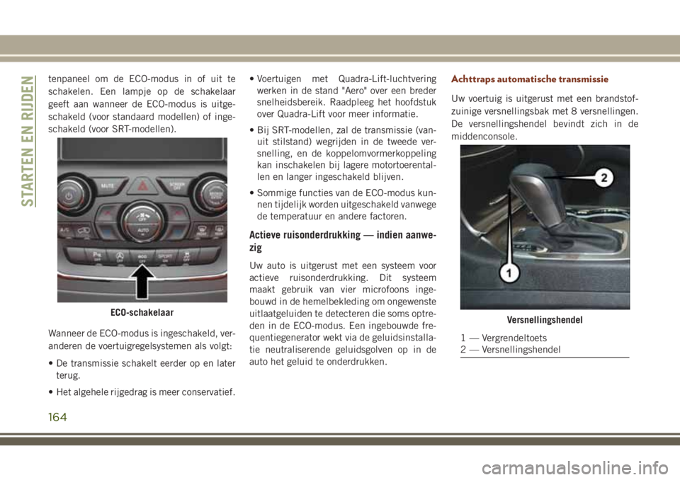 JEEP GRAND CHEROKEE 2018  Instructieboek (in Dutch) tenpaneel om de ECO-modus in of uit te
schakelen. Een lampje op de schakelaar
geeft aan wanneer de ECO-modus is uitge-
schakeld (voor standaard modellen) of inge-
schakeld (voor SRT-modellen).
Wanneer