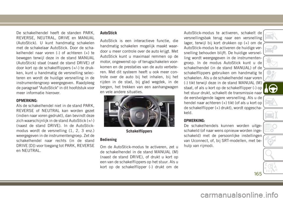 JEEP GRAND CHEROKEE 2018  Instructieboek (in Dutch) De schakelhendel heeft de standen PARK,
REVERSE, NEUTRAL, DRIVE en MANUAL
(AutoStick). U kunt handmatig schakelen
met de schakelaar AutoStick. Door de scha-
kelhendel naar voren (-) of achteren (+) te