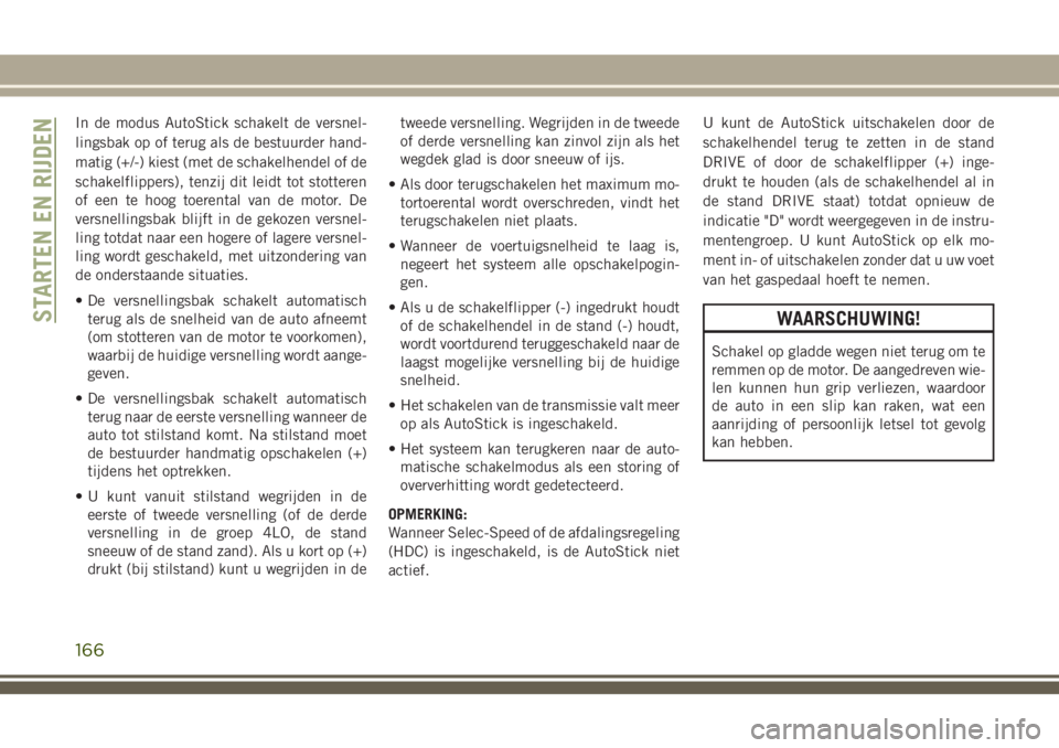 JEEP GRAND CHEROKEE 2018  Instructieboek (in Dutch) In de modus AutoStick schakelt de versnel-
lingsbak op of terug als de bestuurder hand-
matig (+/-) kiest (met de schakelhendel of de
schakelflippers), tenzij dit leidt tot stotteren
of een te hoog to