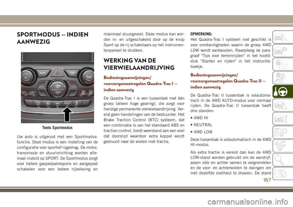 JEEP GRAND CHEROKEE 2018 Instructieboek (in Dutch) SPORTMODUS — INDIEN
AANWEZIG
Uw auto is uitgerust met een Sportmodus-
functie. Deze modus is een instelling van de
configuratie voor sportief rijgedrag. De motor,
transmissie en stuurinrichting word JEEP GRAND CHEROKEE 2018 Instructieboek (in Dutch) SPORTMODUS — INDIEN
AANWEZIG
Uw auto is uitgerust met een Sportmodus-
functie. Deze modus is een instelling van de
configuratie voor sportief rijgedrag. De motor,
transmissie en stuurinrichting word
