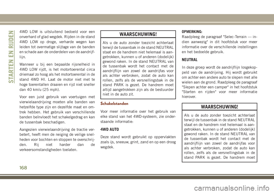 JEEP GRAND CHEROKEE 2018 Instructieboek (in Dutch) 4WD LOW is uitsluitend bedoeld voor een
onverhard of glad wegdek. Rijden in de stand
4WD LOW op droge, verharde wegen kan
leiden tot overmatige slijtage van de banden
en schade aan de onderdelen van d JEEP GRAND CHEROKEE 2018 Instructieboek (in Dutch) 4WD LOW is uitsluitend bedoeld voor een
onverhard of glad wegdek. Rijden in de stand
4WD LOW op droge, verharde wegen kan
leiden tot overmatige slijtage van de banden
en schade aan de onderdelen van d