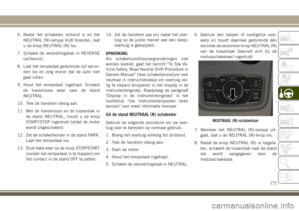 JEEP GRAND CHEROKEE 2018 Instructieboek (in Dutch) 6. Nadat het schakelen voltooid is en het
NEUTRAL (N)-lampje blijft branden, laat
u de knop NEUTRAL (N) los.
7. Schakel de versnellingsbak in REVERSE
(achteruit).
8. Laat het rempedaal gedurende vijf JEEP GRAND CHEROKEE 2018 Instructieboek (in Dutch) 6. Nadat het schakelen voltooid is en het
NEUTRAL (N)-lampje blijft branden, laat
u de knop NEUTRAL (N) los.
7. Schakel de versnellingsbak in REVERSE
(achteruit).
8. Laat het rempedaal gedurende vijf
