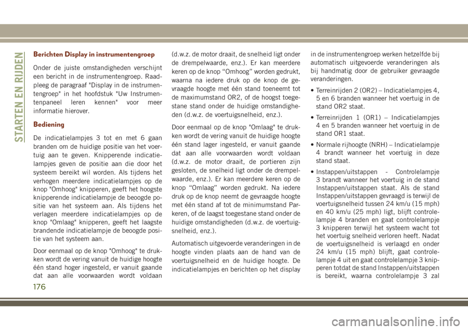 JEEP GRAND CHEROKEE 2018 Instructieboek (in Dutch) Berichten Display in instrumentengroep
Onder de juiste omstandigheden verschijnt
een bericht in de instrumentengroep. Raad-
pleeg de paragraaf "Display in de instrumen-
tengroep" in het hoofds JEEP GRAND CHEROKEE 2018 Instructieboek (in Dutch) Berichten Display in instrumentengroep
Onder de juiste omstandigheden verschijnt
een bericht in de instrumentengroep. Raad-
pleeg de paragraaf "Display in de instrumen-
tengroep" in het hoofds