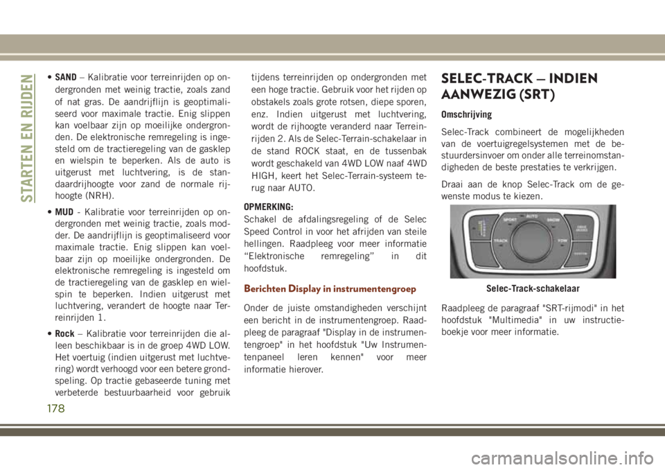 JEEP GRAND CHEROKEE 2018  Instructieboek (in Dutch) •SAND– Kalibratie voor terreinrijden op on-
dergronden met weinig tractie, zoals zand
of nat gras. De aandrijflijn is geoptimali-
seerd voor maximale tractie. Enig slippen
kan voelbaar zijn op moe