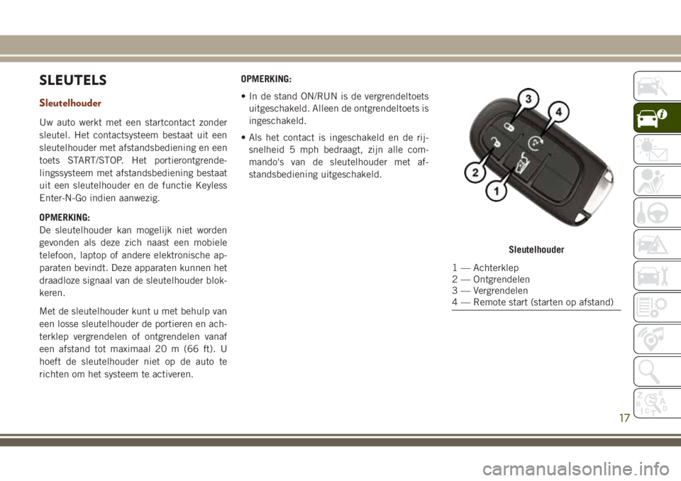 JEEP GRAND CHEROKEE 2018 Instructieboek (in Dutch) SLEUTELS
Sleutelhouder
Uw auto werkt met een startcontact zonder
sleutel. Het contactsysteem bestaat uit een
sleutelhouder met afstandsbediening en een
toets START/STOP. Het portierontgrende-
lingssys JEEP GRAND CHEROKEE 2018 Instructieboek (in Dutch) SLEUTELS
Sleutelhouder
Uw auto werkt met een startcontact zonder
sleutel. Het contactsysteem bestaat uit een
sleutelhouder met afstandsbediening en een
toets START/STOP. Het portierontgrende-
lingssys