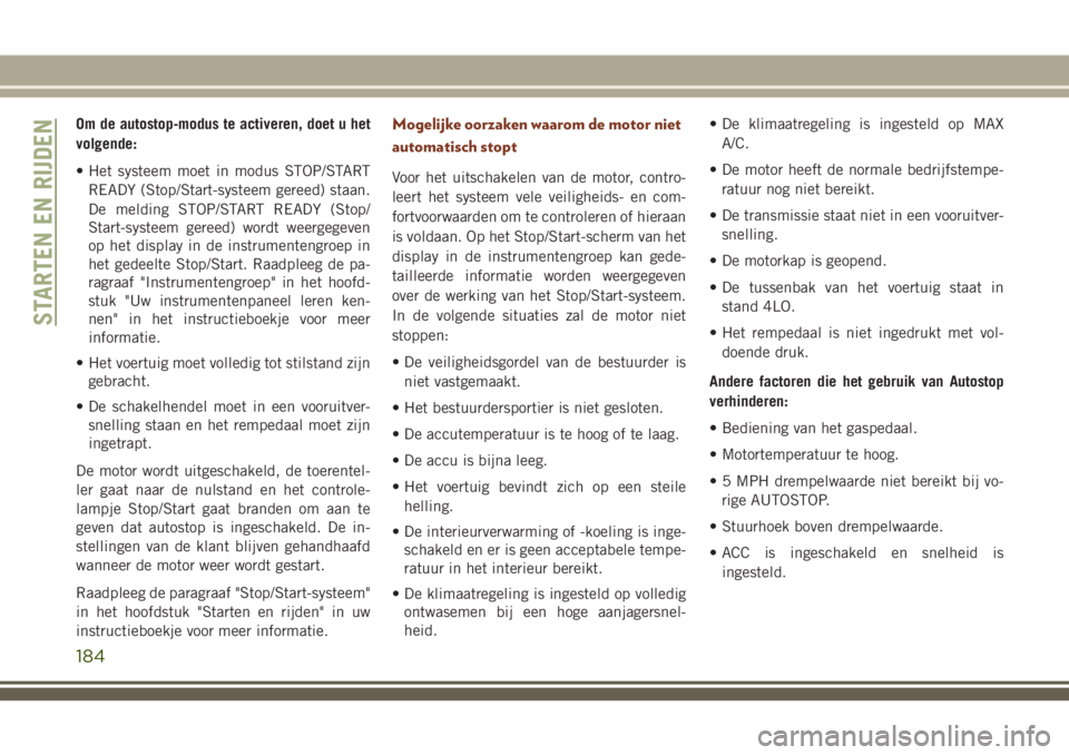 JEEP GRAND CHEROKEE 2018 Instructieboek (in Dutch) Om de autostop-modus te activeren, doet u het
volgende:
• Het systeem moet in modus STOP/START
READY (Stop/Start-systeem gereed) staan.
De melding STOP/START READY (Stop/
Start-systeem gereed) wordt JEEP GRAND CHEROKEE 2018 Instructieboek (in Dutch) Om de autostop-modus te activeren, doet u het
volgende:
• Het systeem moet in modus STOP/START
READY (Stop/Start-systeem gereed) staan.
De melding STOP/START READY (Stop/
Start-systeem gereed) wordt