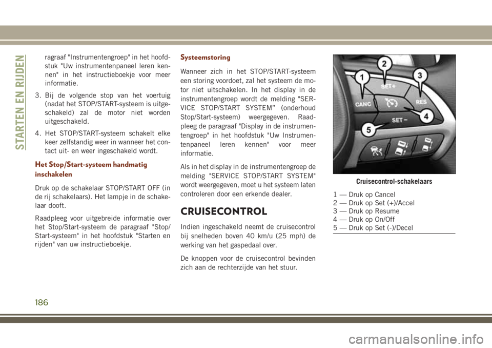 JEEP GRAND CHEROKEE 2018 Instructieboek (in Dutch) ragraaf "Instrumentengroep" in het hoofd-
stuk "Uw instrumentenpaneel leren ken-
nen" in het instructieboekje voor meer
informatie.
3. Bij de volgende stop van het voertuig
(nadat het JEEP GRAND CHEROKEE 2018 Instructieboek (in Dutch) ragraaf "Instrumentengroep" in het hoofd-
stuk "Uw instrumentenpaneel leren ken-
nen" in het instructieboekje voor meer
informatie.
3. Bij de volgende stop van het voertuig
(nadat het