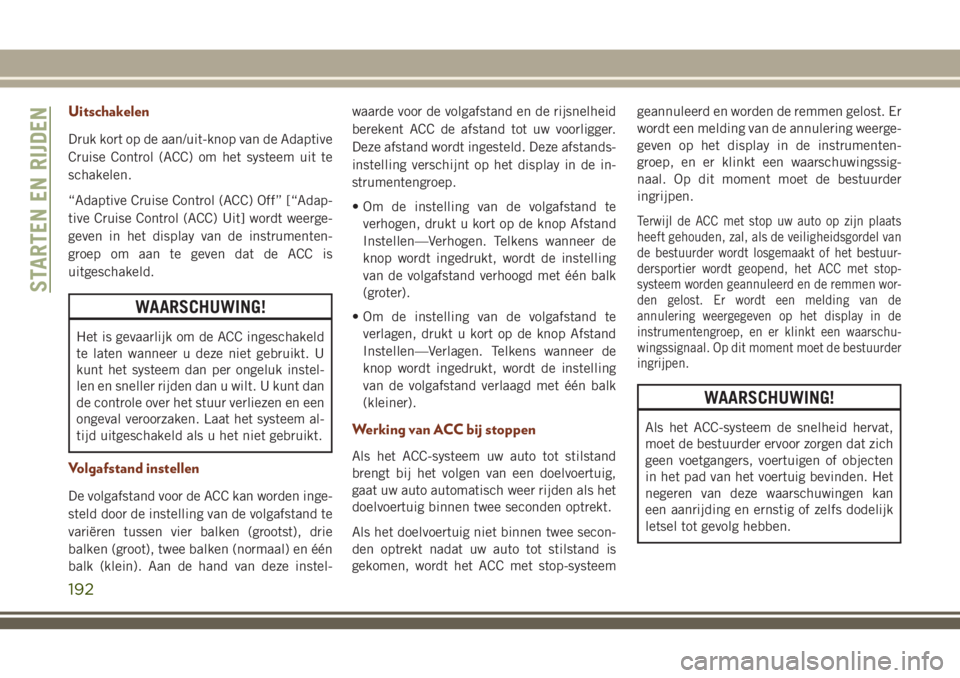JEEP GRAND CHEROKEE 2018  Instructieboek (in Dutch) Uitschakelen
Druk kort op de aan/uit-knop van de Adaptive
Cruise Control (ACC) om het systeem uit te
schakelen.
“Adaptive Cruise Control (ACC) Off” [“Adap-
tive Cruise Control (ACC) Uit] wordt w