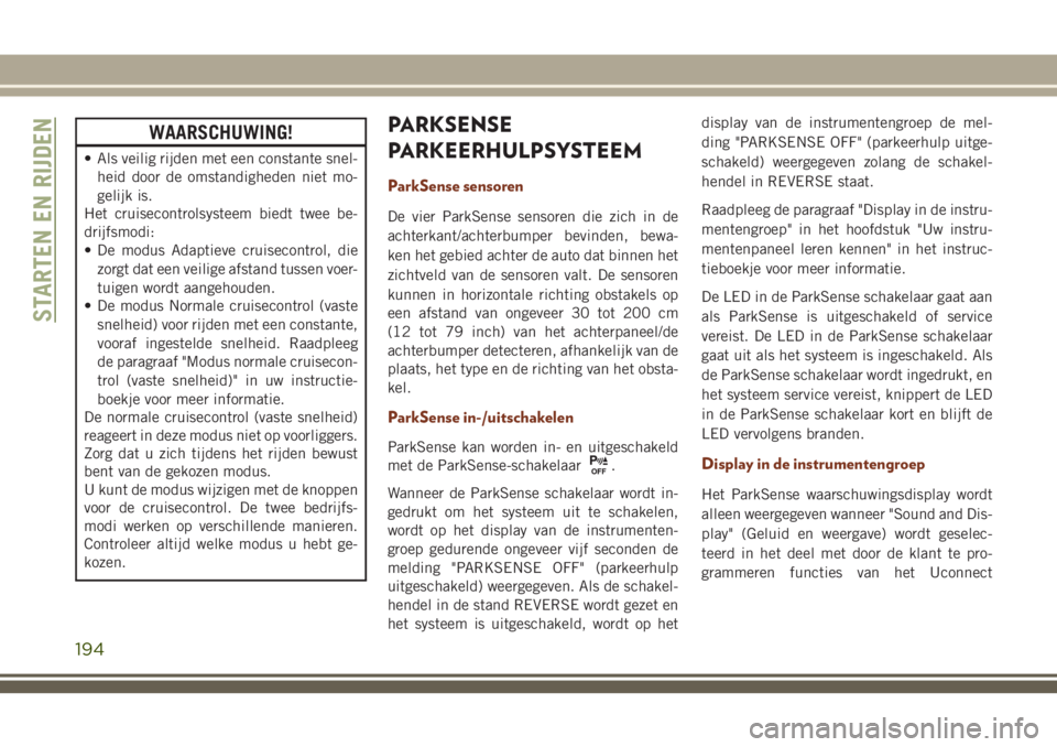 JEEP GRAND CHEROKEE 2018 Instructieboek (in Dutch) WAARSCHUWING!
• Als veilig rijden met een constante snel-
heid door de omstandigheden niet mo-
gelijk is.
Het cruisecontrolsysteem biedt twee be-
drijfsmodi:
• De modus Adaptieve cruisecontrol, di JEEP GRAND CHEROKEE 2018 Instructieboek (in Dutch) WAARSCHUWING!
• Als veilig rijden met een constante snel-
heid door de omstandigheden niet mo-
gelijk is.
Het cruisecontrolsysteem biedt twee be-
drijfsmodi:
• De modus Adaptieve cruisecontrol, di