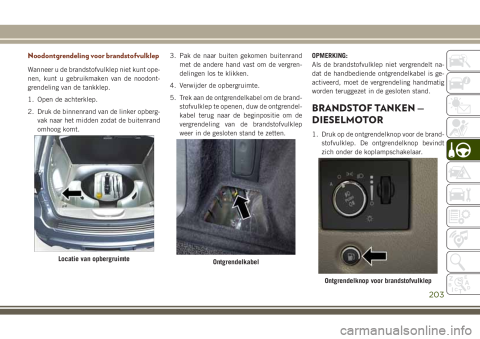 JEEP GRAND CHEROKEE 2018  Instructieboek (in Dutch) Noodontgrendeling voor brandstofvulklep
Wanneer u de brandstofvulklep niet kunt ope-
nen, kunt u gebruikmaken van de noodont-
grendeling van de tankklep.
1. Open de achterklep.
2. Druk de binnenrand v