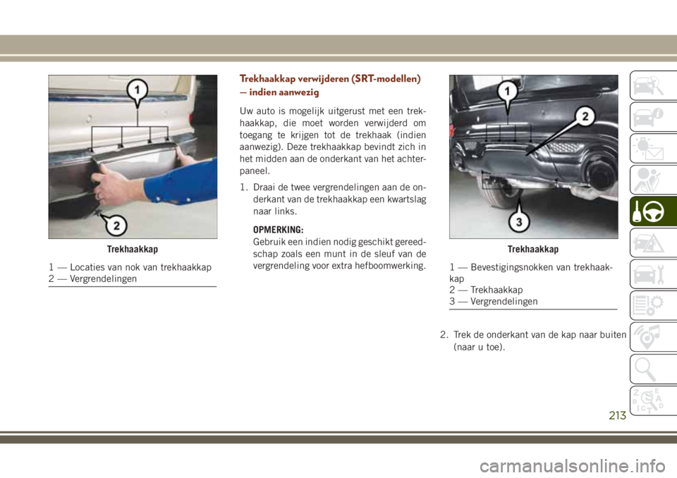 JEEP GRAND CHEROKEE 2018  Instructieboek (in Dutch) Trekhaakkap verwijderen (SRT-modellen)
— indien aanwezig
Uw auto is mogelijk uitgerust met een trek-
haakkap, die moet worden verwijderd om
toegang te krijgen tot de trekhaak (indien
aanwezig). Deze