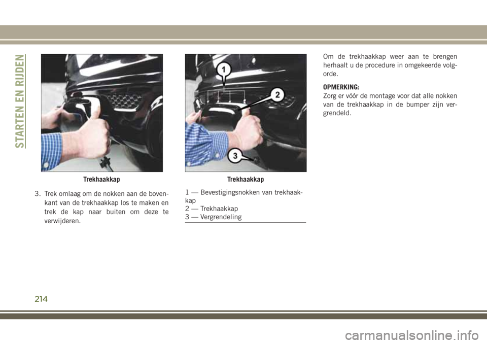 JEEP GRAND CHEROKEE 2018  Instructieboek (in Dutch) 3. Trek omlaag om de nokken aan de boven-
kant van de trekhaakkap los te maken en
trek de kap naar buiten om deze te
verwijderen.Om de trekhaakkap weer aan te brengen
herhaalt u de procedure in omgeke