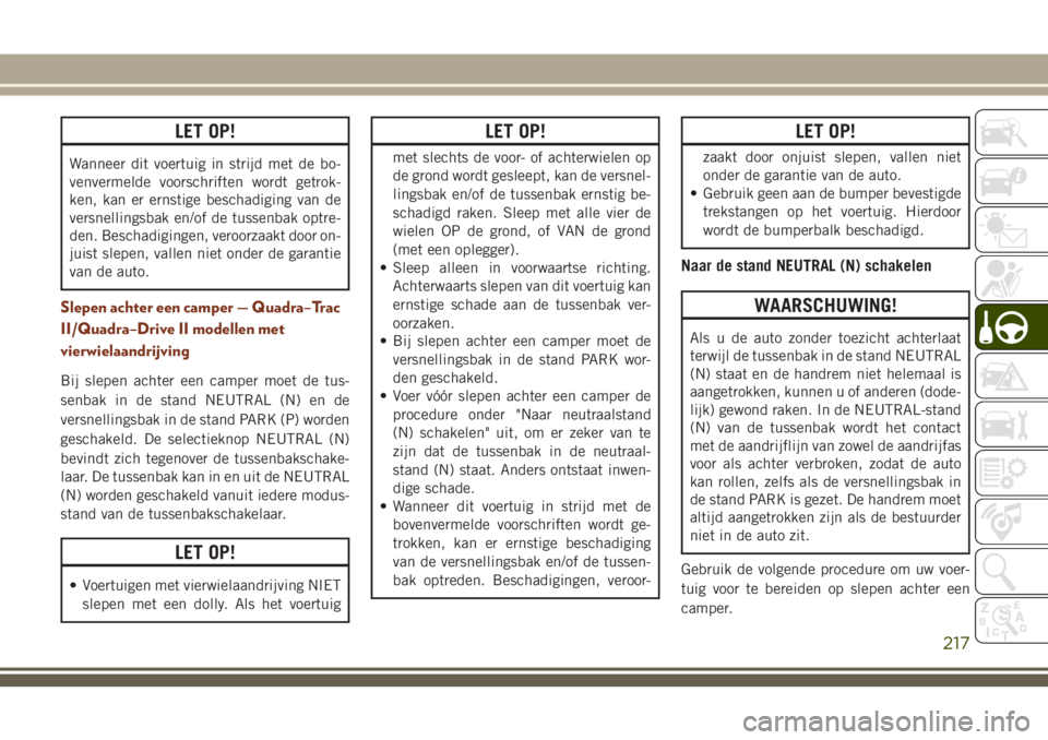 JEEP GRAND CHEROKEE 2018  Instructieboek (in Dutch) LET OP!
Wanneer dit voertuig in strijd met de bo-
venvermelde voorschriften wordt getrok-
ken, kan er ernstige beschadiging van de
versnellingsbak en/of de tussenbak optre-
den. Beschadigingen, veroor