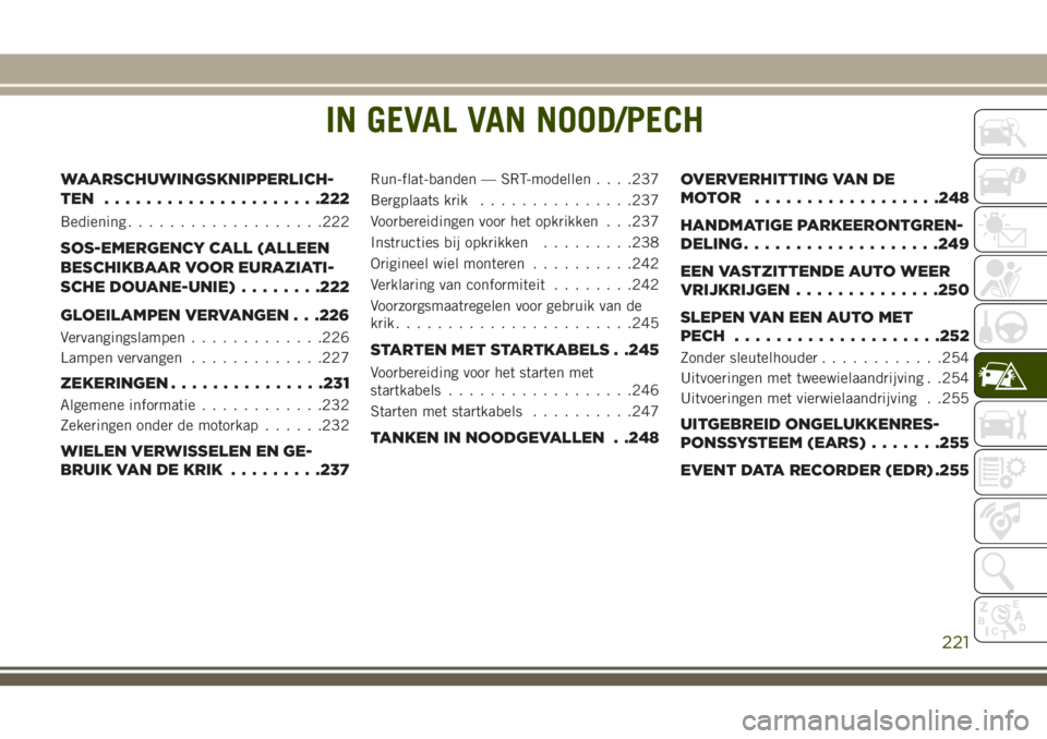 JEEP GRAND CHEROKEE 2018  Instructieboek (in Dutch) IN GEVAL VAN NOOD/PECH
WAARSCHUWINGSKNIPPERLICH-
TEN .....................222
Bediening...................222
SOS-EMERGENCY CALL (ALLEEN
BESCHIKBAAR VOOR EURAZIATI-
SCHE DOUANE-UNIE)........222
GLOEIL