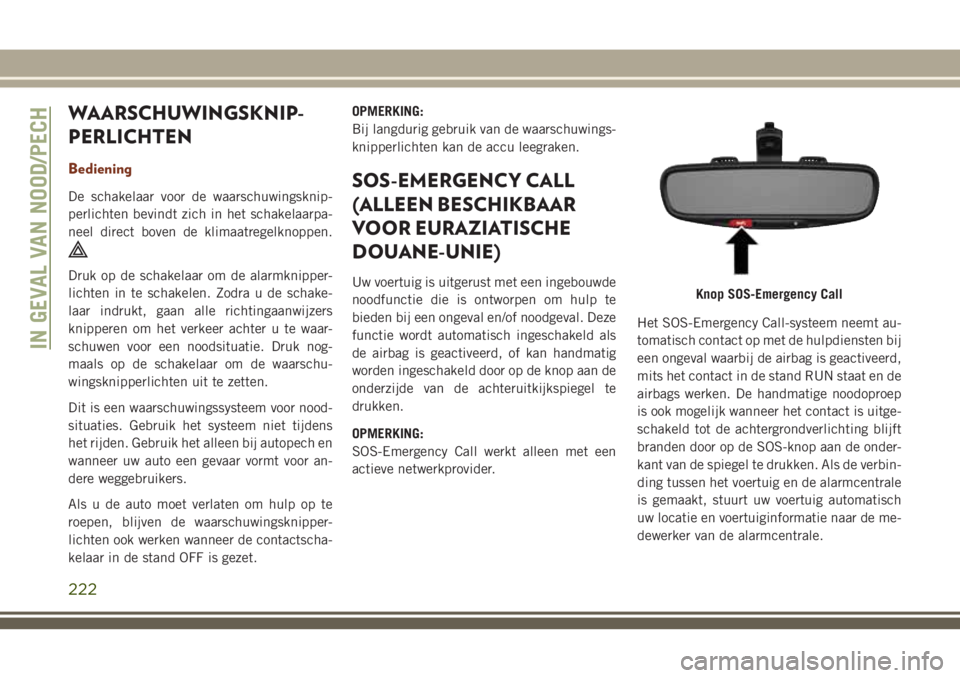 JEEP GRAND CHEROKEE 2018  Instructieboek (in Dutch) WAARSCHUWINGSKNIP-
PERLICHTEN
Bediening
De schakelaar voor de waarschuwingsknip-
perlichten bevindt zich in het schakelaarpa-
neel direct boven de klimaatregelknoppen.
Druk op de schakelaar om de alar