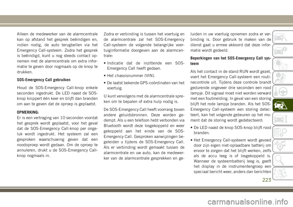 JEEP GRAND CHEROKEE 2018 Instructieboek (in Dutch) Alleen de medewerker van de alarmcentrale
kan op afstand het gesprek beëindigen en,
indien nodig, de auto terugbellen via het
Emergency Call-systeem. Zodra het gesprek
is beëindigd, kunt u nog steed JEEP GRAND CHEROKEE 2018 Instructieboek (in Dutch) Alleen de medewerker van de alarmcentrale
kan op afstand het gesprek beëindigen en,
indien nodig, de auto terugbellen via het
Emergency Call-systeem. Zodra het gesprek
is beëindigd, kunt u nog steed
