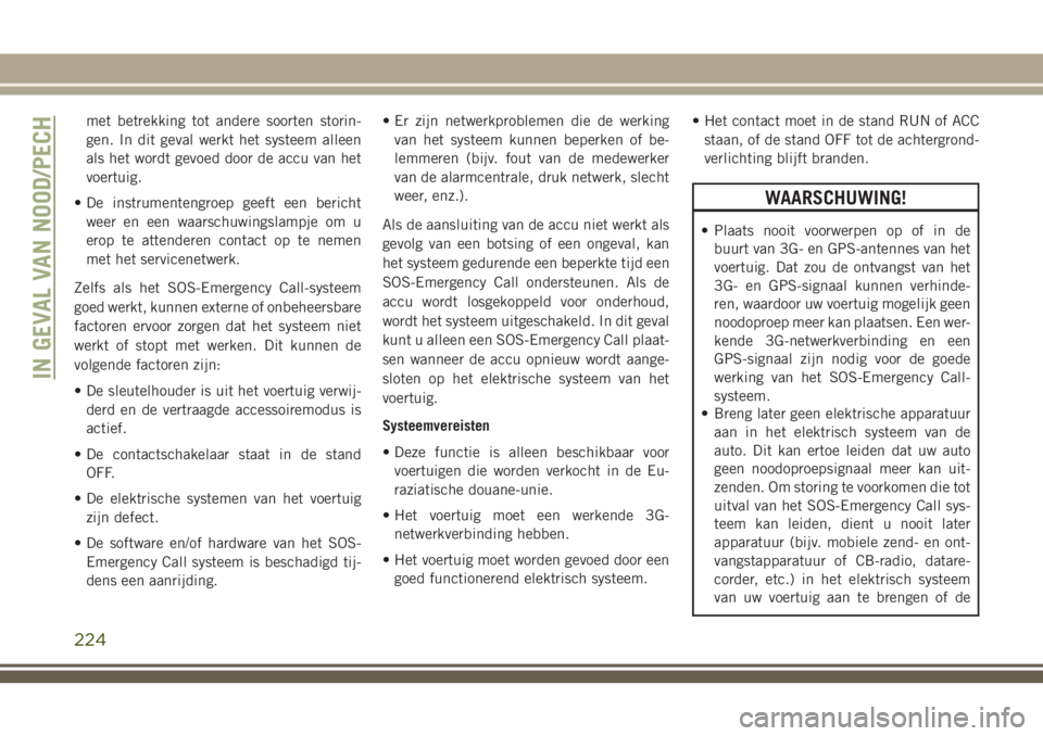 JEEP GRAND CHEROKEE 2018  Instructieboek (in Dutch) met betrekking tot andere soorten storin-
gen. In dit geval werkt het systeem alleen
als het wordt gevoed door de accu van het
voertuig.
• De instrumentengroep geeft een bericht
weer en een waarschu
