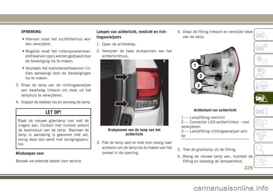 JEEP GRAND CHEROKEE 2018  Instructieboek (in Dutch) OPMERKING:
• Hiervoor moet het luchtfilterhuis wor-
den verwijderd.
• Mogelijk moet het ruitensproeiervloei-
stofreservoir opzij worden gedraaid door
de bevestiging los te maken.
• Verplaats het