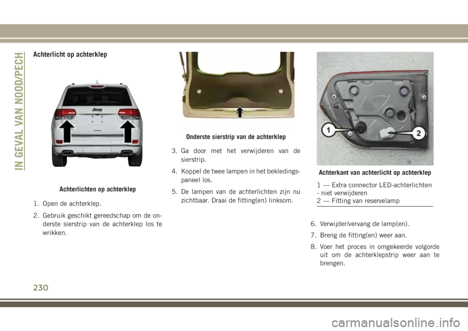 JEEP GRAND CHEROKEE 2018  Instructieboek (in Dutch) Achterlicht op achterklep
1. Open de achterklep.
2. Gebruik geschikt gereedschap om de on-
derste sierstrip van de achterklep los te
wrikken.3. Ga door met het verwijderen van de
sierstrip.
4. Koppel 