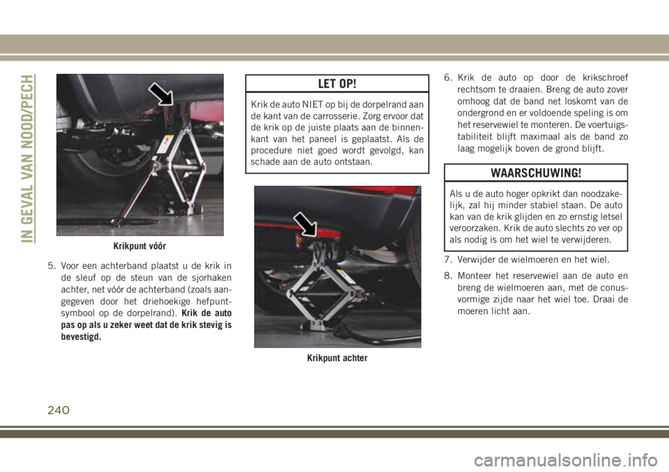 JEEP GRAND CHEROKEE 2018  Instructieboek (in Dutch) 5. Voor een achterband plaatst u de krik in
de sleuf op de steun van de sjorhaken
achter, net vóór de achterband (zoals aan-
gegeven door het driehoekige hefpunt-
symbool op de dorpelrand).Krik de a