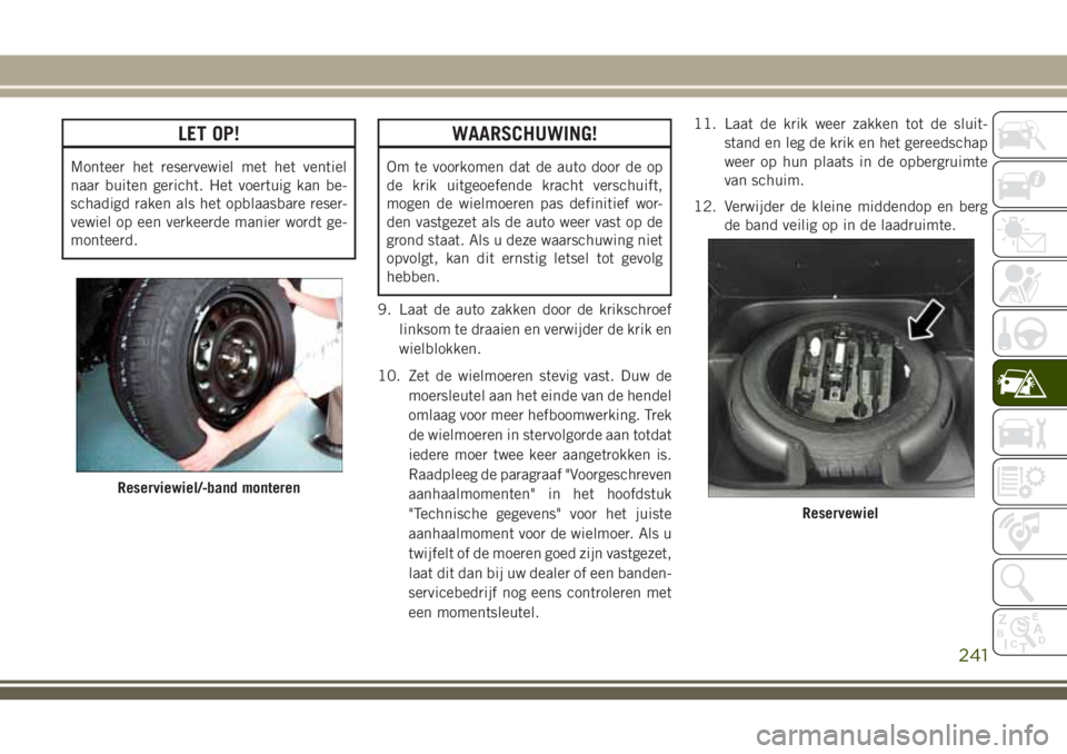 JEEP GRAND CHEROKEE 2018  Instructieboek (in Dutch) LET OP!
Monteer het reservewiel met het ventiel
naar buiten gericht. Het voertuig kan be-
schadigd raken als het opblaasbare reser-
vewiel op een verkeerde manier wordt ge-
monteerd.
WAARSCHUWING!
Om 